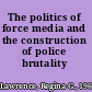 The politics of force media and the construction of police brutality /