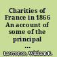 Charities of France in 1866 An account of some of the principal existing charitable institutions in that country ... Not published.