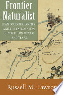 Frontier naturalist Jean Louis Berlandier and the exploration of northern Mexico and Texas /