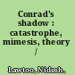 Conrad's shadow : catastrophe, mimesis, theory /