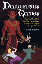 Dangerous games : what the moral panic over role-playing games says about play, religion, and imagined worlds /