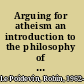 Arguing for atheism an introduction to the philosophy of religion /