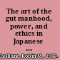 The art of the gut manhood, power, and ethics in Japanese politics /