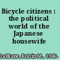 Bicycle citizens : the political world of the Japanese housewife /