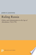 Ruling Russia : politics and administration in the Age of Absolutism, 1762-1796 /