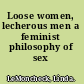 Loose women, lecherous men a feminist philosophy of sex /