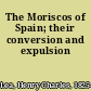 The Moriscos of Spain; their conversion and expulsion