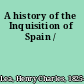 A history of the Inquisition of Spain /