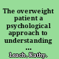 The overweight patient a psychological approach to understanding and working with obesity /