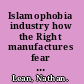 Islamophobia industry how the Right manufactures fear of Muslims /