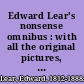 Edward Lear's nonsense omnibus : with all the original pictures, verses, and stories of his Book of nonsense, More nonsense, Nonsense songs, Nonsense stories, and Alphabets /