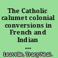 The Catholic calumet colonial conversions in French and Indian North America /