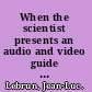 When the scientist presents an audio and video guide to science talks /