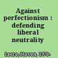 Against perfectionism : defending liberal neutrality /
