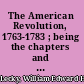The American Revolution, 1763-1783 ; being the chapters and passages relating to America from the author's History of England in the eighteenth century /