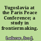 Yugoslavia at the Paris Peace Conference; a study in frontiermaking.