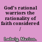 God's rational warriors the rationality of faith considered /