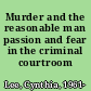 Murder and the reasonable man passion and fear in the criminal courtroom /