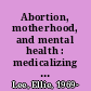 Abortion, motherhood, and mental health : medicalizing reproduction in the United States and Great Britain /