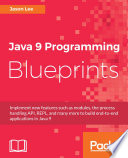 Java 9 programming blueprints : implement new features such as modules, the process handling API, REPL, and many more to build end-to-end applications in Java 9 /