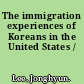 The immigration experiences of Koreans in the United States /