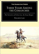 Three years among the Comanches the narrative of Nelson Lee, the Texas ranger, containing a detailed account of his captivity among the Indians, his singular escape through the instrumentality of his watch, and fully illustrating Indian life as it is on the war path and in the camp /