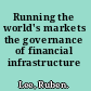 Running the world's markets the governance of financial infrastructure /