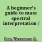 A beginner's guide to mass spectral interpretation /