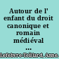 Autour de l' enfant du droit canonique et romain médiéval au code civil de 1804 /