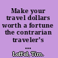 Make your travel dollars worth a fortune the contrarian traveler's guide to getting more for less /