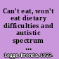 Can't eat, won't eat dietary difficulties and autistic spectrum disorders /
