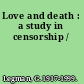 Love and death : a study in censorship /