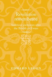 Revolution remembered Seditious memories after the British civil wars /