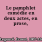 Le pamphlet comédie en deux actes, en prose,