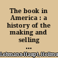 The book in America : a history of the making and selling of books in the United States /