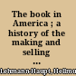 The book in America ; a history of the making and selling of books in the United States /