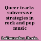 Queer tracks subversive strategies in rock and pop music /