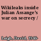 Wikileaks inside Julian Assange's war on secrecy /
