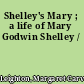 Shelley's Mary ; a life of Mary Godwin Shelley /