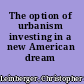 The option of urbanism investing in a new American dream /