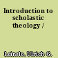 Introduction to scholastic theology /
