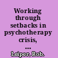 Working through setbacks in psychotherapy crisis, impasse and relapse /
