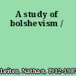 A study of bolshevism /