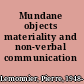 Mundane objects materiality and non-verbal communication /