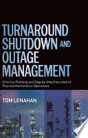 Turnaround, shutdown and outage management effective planning and step-by-step execution of planned maintenance operations /