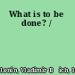 What is to be done? /