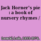 Jack Horner's pie : a book of nursery rhymes /