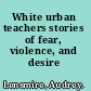 White urban teachers stories of fear, violence, and desire /