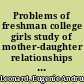 Problems of freshman college girls study of mother-daughter relationships and social adjustments of girls entering college,