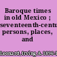 Baroque times in old Mexico ; seventeenth-century persons, places, and practices.